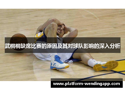 武桐桐缺席比赛的原因及其对球队影响的深入分析