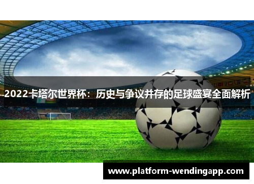 2022卡塔尔世界杯：历史与争议并存的足球盛宴全面解析
