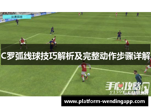 C罗弧线球技巧解析及完整动作步骤详解
