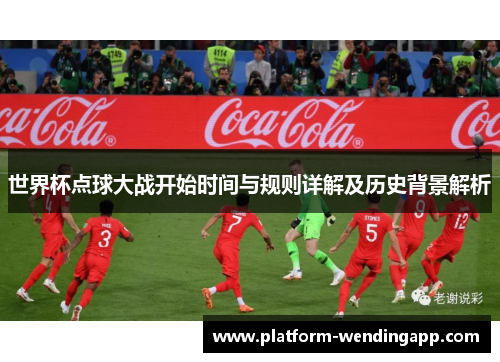 世界杯点球大战开始时间与规则详解及历史背景解析