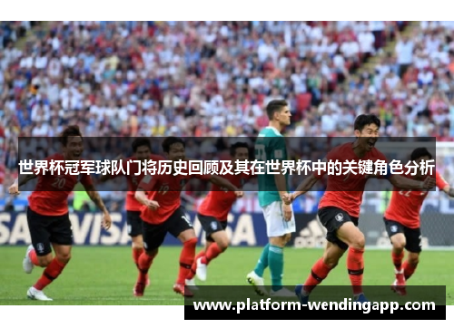 世界杯冠军球队门将历史回顾及其在世界杯中的关键角色分析