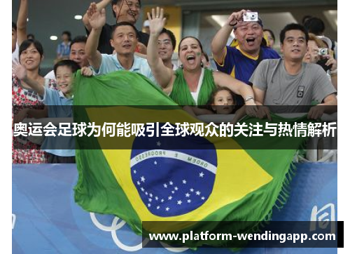 奥运会足球为何能吸引全球观众的关注与热情解析