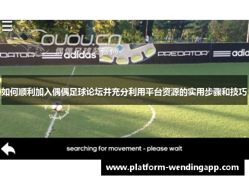 如何顺利加入偶偶足球论坛并充分利用平台资源的实用步骤和技巧