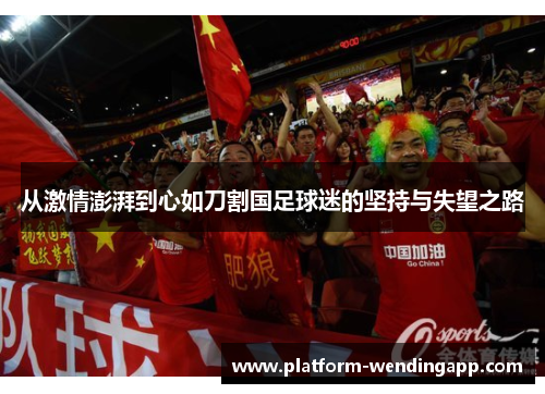 从激情澎湃到心如刀割国足球迷的坚持与失望之路