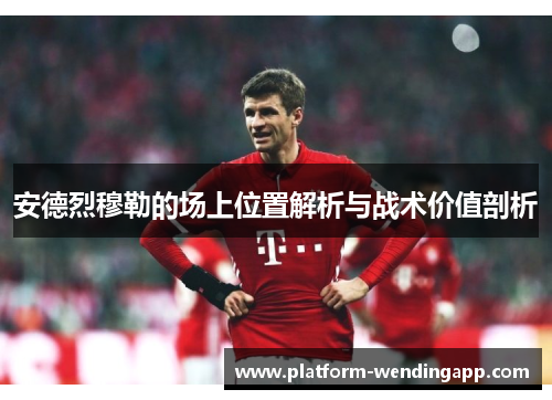 安德烈穆勒的场上位置解析与战术价值剖析