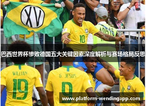 巴西世界杯惨败德国五大关键因素深度解析与赛场格局反思