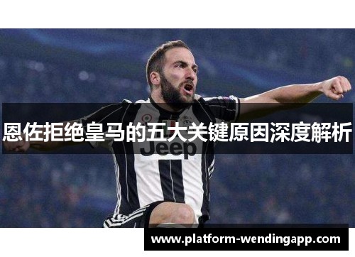 恩佐拒绝皇马的五大关键原因深度解析