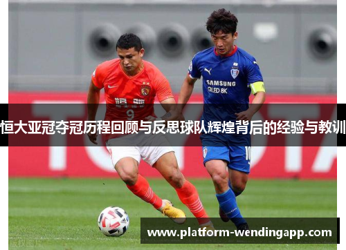 恒大亚冠夺冠历程回顾与反思球队辉煌背后的经验与教训