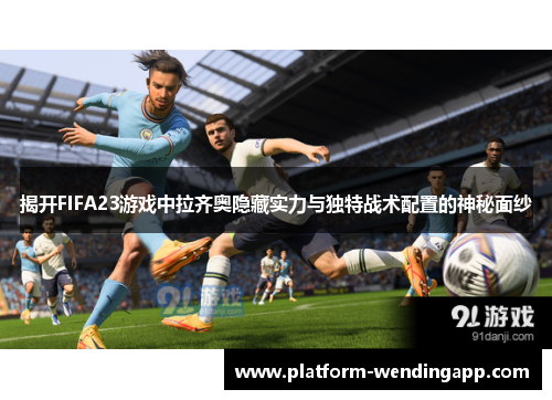 揭开FIFA23游戏中拉齐奥隐藏实力与独特战术配置的神秘面纱