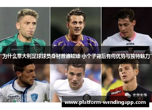 为什么意大利足球球员身材普遍较矮 小个子背后有何优势与独特魅力