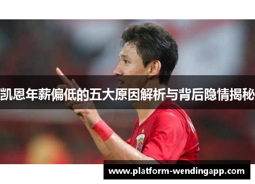 凯恩年薪偏低的五大原因解析与背后隐情揭秘