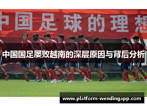 中国国足屡败越南的深层原因与背后分析