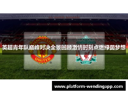 英超青年队巅峰对决全景回顾激情时刻点燃绿茵梦想