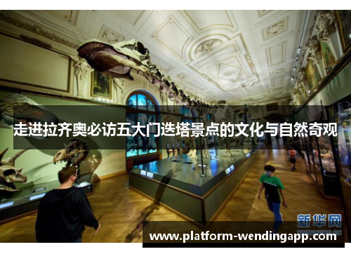 走进拉齐奥必访五大门迭塔景点的文化与自然奇观