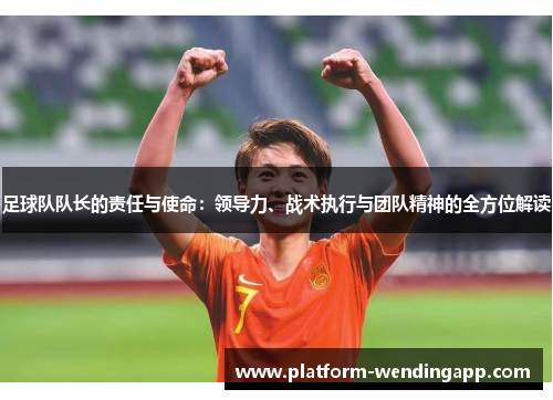 足球队队长的责任与使命：领导力、战术执行与团队精神的全方位解读