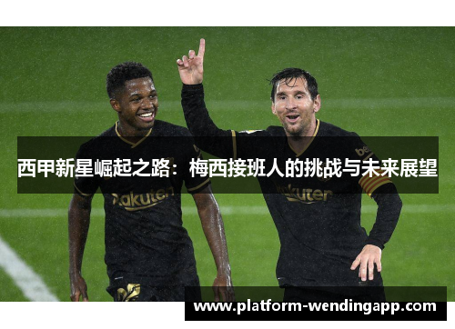西甲新星崛起之路：梅西接班人的挑战与未来展望