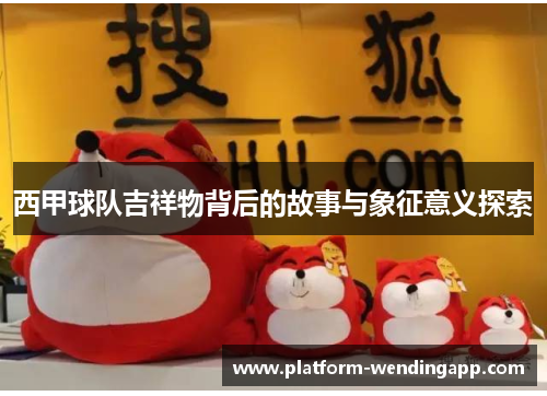 西甲球队吉祥物背后的故事与象征意义探索
