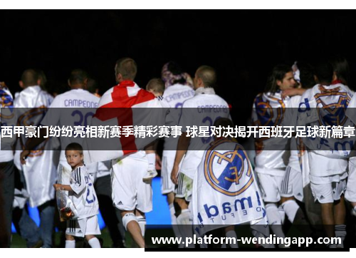 西甲豪门纷纷亮相新赛季精彩赛事 球星对决揭开西班牙足球新篇章