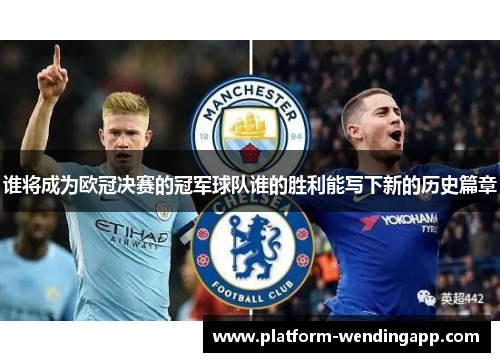 谁将成为欧冠决赛的冠军球队谁的胜利能写下新的历史篇章