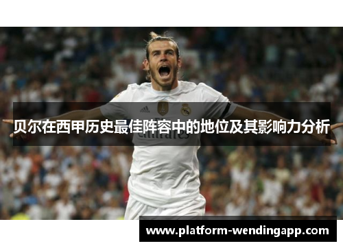 贝尔在西甲历史最佳阵容中的地位及其影响力分析