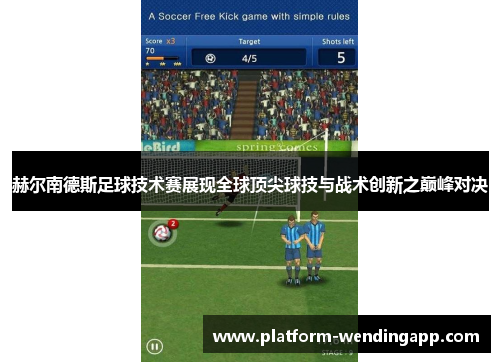 赫尔南德斯足球技术赛展现全球顶尖球技与战术创新之巅峰对决