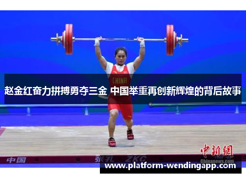 赵金红奋力拼搏勇夺三金 中国举重再创新辉煌的背后故事