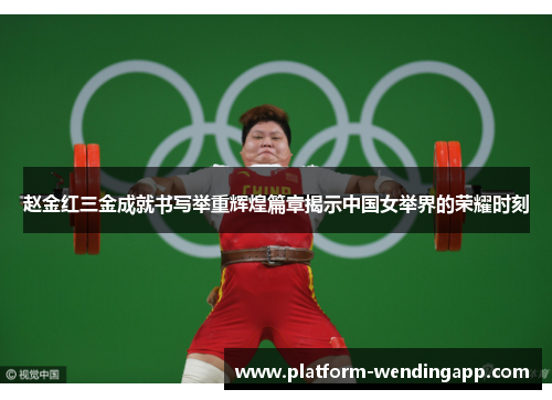 赵金红三金成就书写举重辉煌篇章揭示中国女举界的荣耀时刻