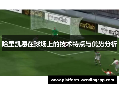 哈里凯恩在球场上的技术特点与优势分析