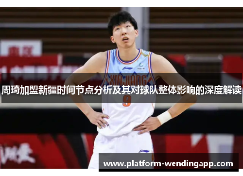 周琦加盟新疆时间节点分析及其对球队整体影响的深度解读