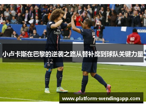小卢卡斯在巴黎的逆袭之路从替补席到球队关键力量