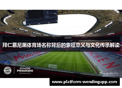 拜仁慕尼黑体育场名称背后的象征意义与文化传承解读