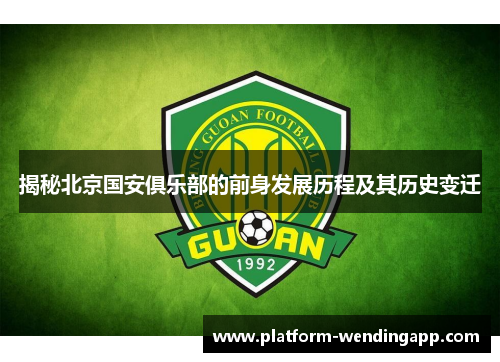揭秘北京国安俱乐部的前身发展历程及其历史变迁