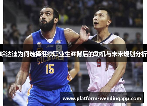哈达迪为何选择继续职业生涯背后的动机与未来规划分析