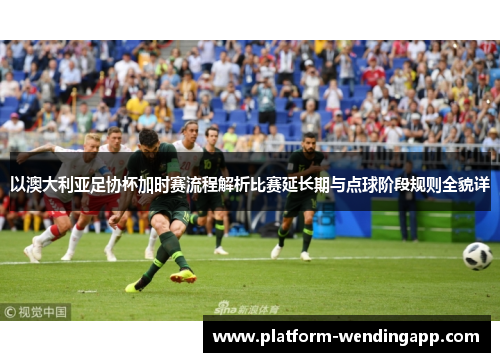 以澳大利亚足协杯加时赛流程解析比赛延长期与点球阶段规则全貌详