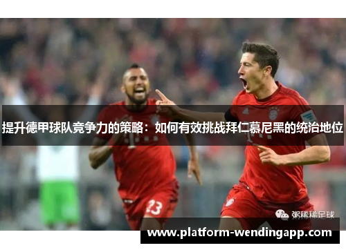 提升德甲球队竞争力的策略：如何有效挑战拜仁慕尼黑的统治地位