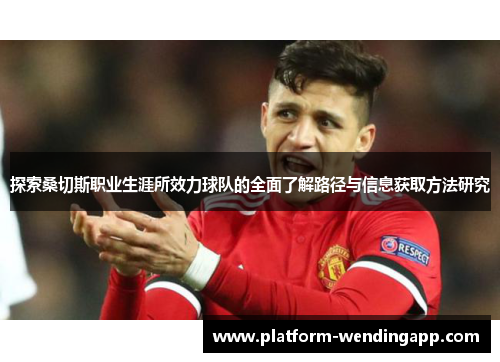 探索桑切斯职业生涯所效力球队的全面了解路径与信息获取方法研究