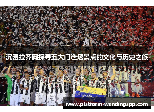 沉浸拉齐奥探寻五大门迭塔景点的文化与历史之旅
