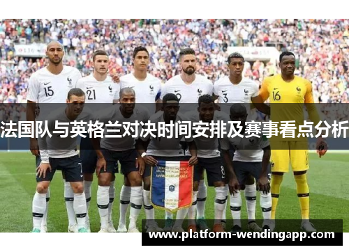 法国队与英格兰对决时间安排及赛事看点分析