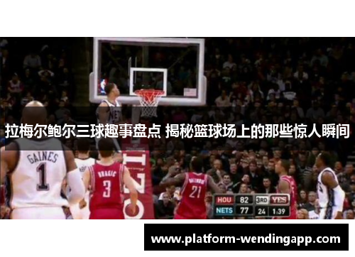 拉梅尔鲍尔三球趣事盘点 揭秘篮球场上的那些惊人瞬间