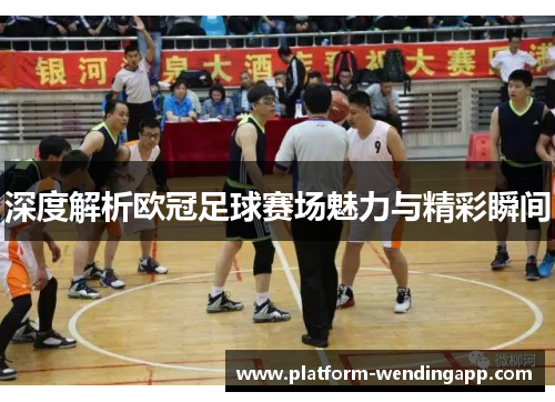 深度解析欧冠足球赛场魅力与精彩瞬间