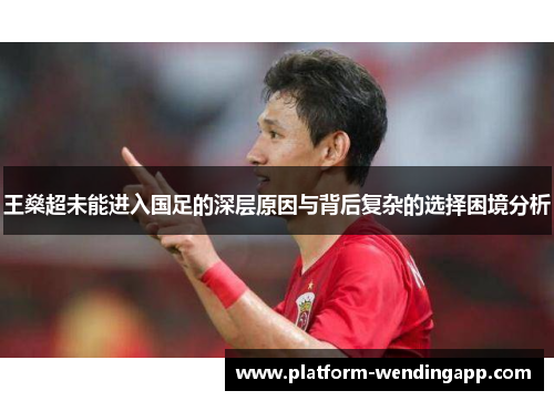 王燊超未能进入国足的深层原因与背后复杂的选择困境分析
