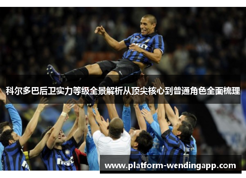 科尔多巴后卫实力等级全景解析从顶尖核心到普通角色全面梳理