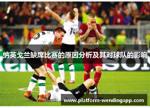 纳英戈兰缺席比赛的原因分析及其对球队的影响 纳英戈兰缺席比赛的原因分析及其对球队的影响