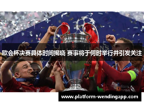 欧会杯决赛具体时间揭晓 赛事将于何时举行并引发关注