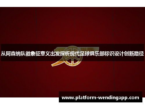 从阿森纳队徽象征意义出发探析现代足球俱乐部标识设计创新路径