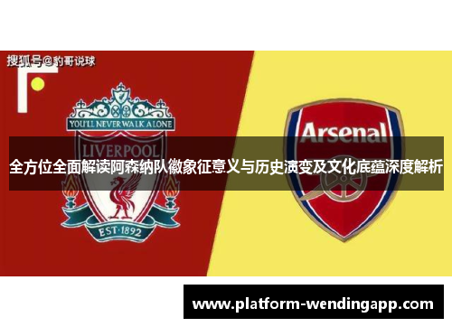 全方位全面解读阿森纳队徽象征意义与历史演变及文化底蕴深度解析