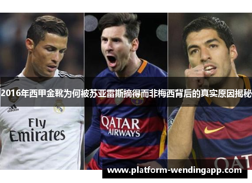 2016年西甲金靴为何被苏亚雷斯摘得而非梅西背后的真实原因揭秘