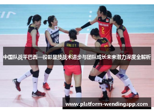 中国队战平巴西一役彰显技战术进步与团队成长未来潜力深度全解析