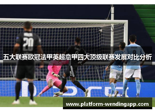 五大联赛欧冠法甲英超意甲四大顶级联赛发展对比分析