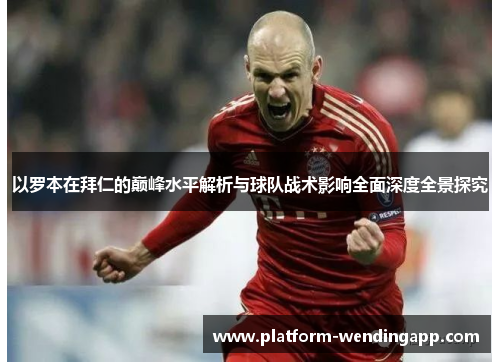 以罗本在拜仁的巅峰水平解析与球队战术影响全面深度全景探究